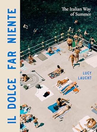 Il Dolce Far Niente: The Italian Way of Summer by Lucy Laucht